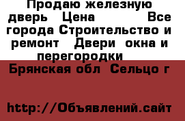 Продаю железную дверь › Цена ­ 5 000 - Все города Строительство и ремонт » Двери, окна и перегородки   . Брянская обл.,Сельцо г.